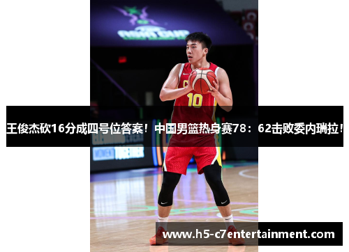 王俊杰砍16分成四号位答案！中国男篮热身赛78：62击败委内瑞拉！