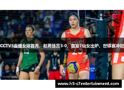 CCTV5直播女排首秀，赵勇扬言3-0，首发7仙女出炉，世锦赛冲冠